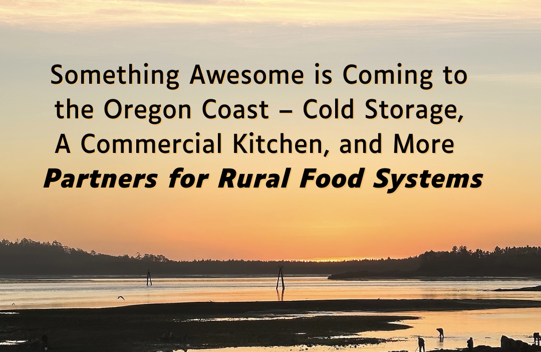 Something Awesome is Coming to the Oregon Coast – Cold Storage, a Commercial Kitchen, and More ~ Partners for Rural Food Systems!